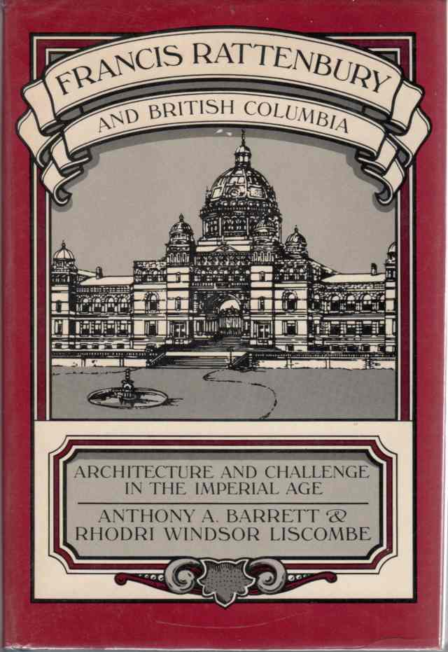 BARRETT, ANTHONY - Francis Rattenbury and British Columbia Architecture and Challenge in the Imperial Age