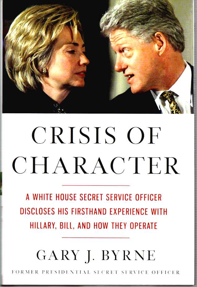 BYRNE, GARY J. - Crisis of Character a White House Secret Service Officer Discloses His Firsthand Experience with Hillary, Bill, and How They Operate