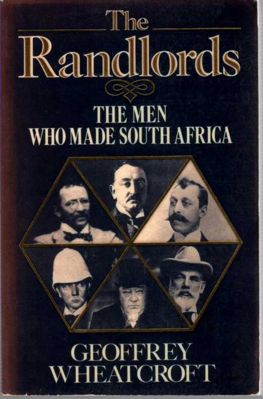 WHEATCROFT, GEOFFREY - The Randlords, the Men Who Made South Africa