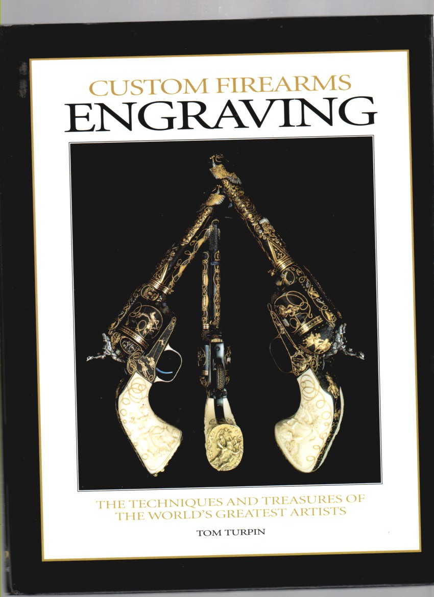 TURPIN, TOM - Custom Firearms Engraving the Techniques and Treasures of the World's Greatest Artists