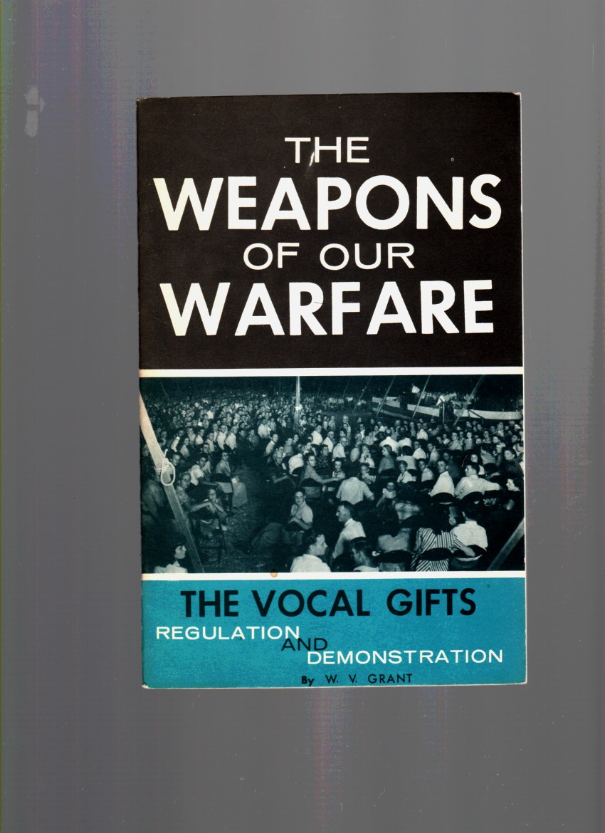 GRANT, W. V. - The Weapons of Our Warfare the Vocal Gifts, Regulation and Demonstration