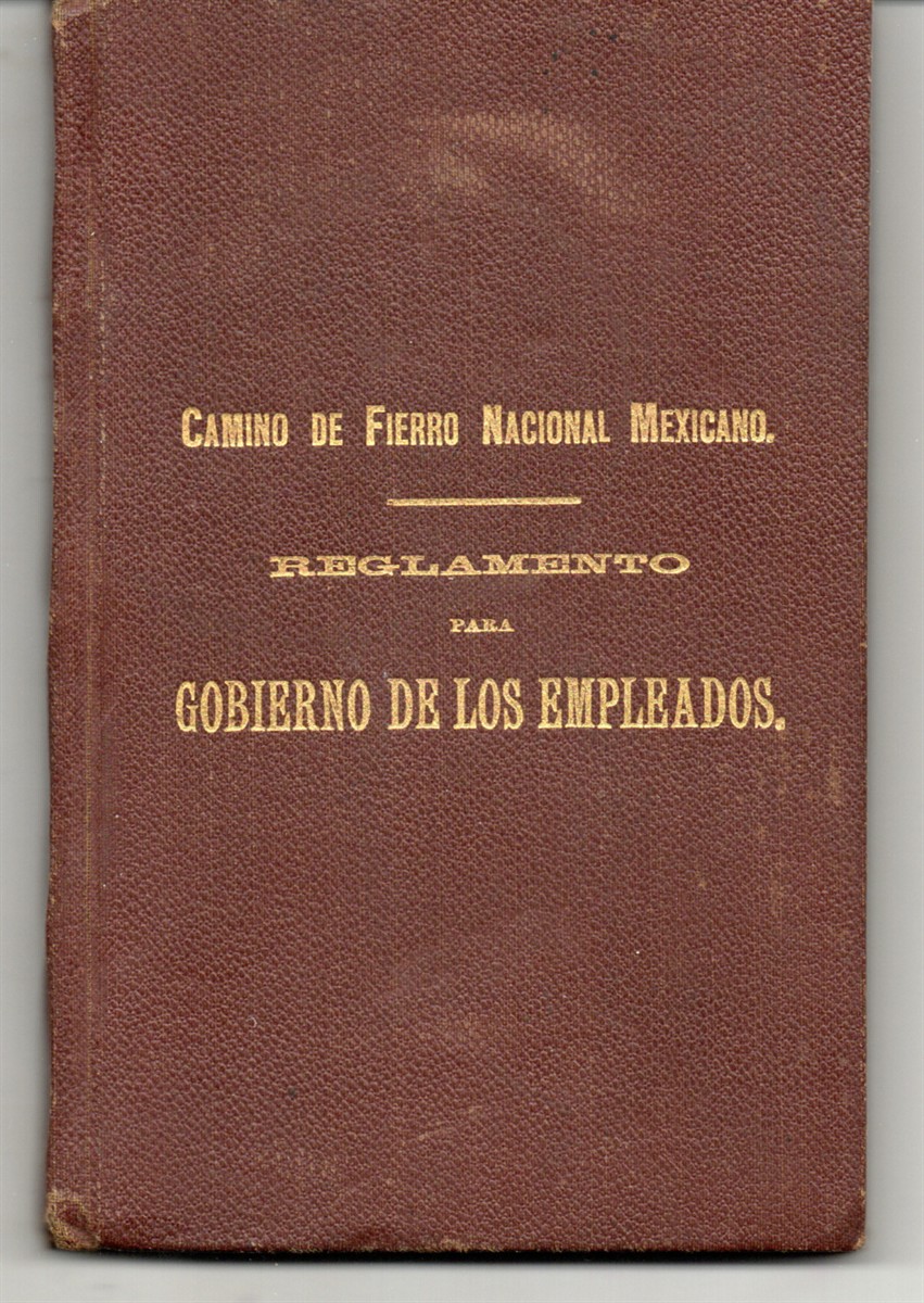 Rules for the Government of Employees of all Roads Operated by the Mexican National Railroad Company, Superseding all Existing Rules Inconsistent Therewith. Camino De Fierro Nacional Mexicano, Reglamento Para Gobierno De Los Empleados