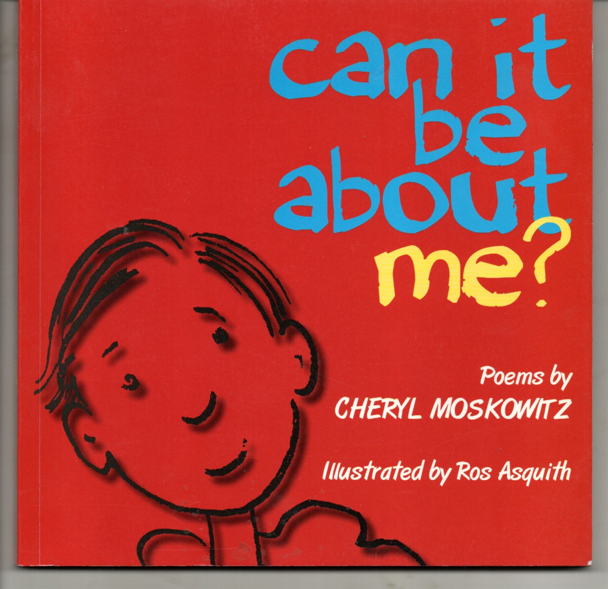 [Two Titles can it be about me Illustrated by Ros Asquith; [together with' ; a life in the year of . . . Poetry At Highfield. by Cheryl Moskowitz and the children of Highfield Primary School, North London