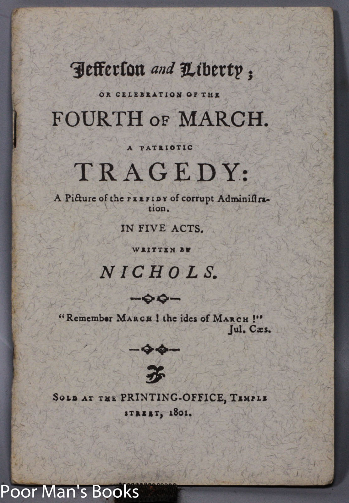 Image for [THOMAS] JEFFERSON AND LIBERTY; OR CELEBRATION OF THE FOURTH OF MARCH. A PATRIOTIC TRAGEDY: A PICTURE OF THE PERFIDY OF CORRUPT ADMINISTRATION, IN FIVE ACTS," [LTD EDITION]