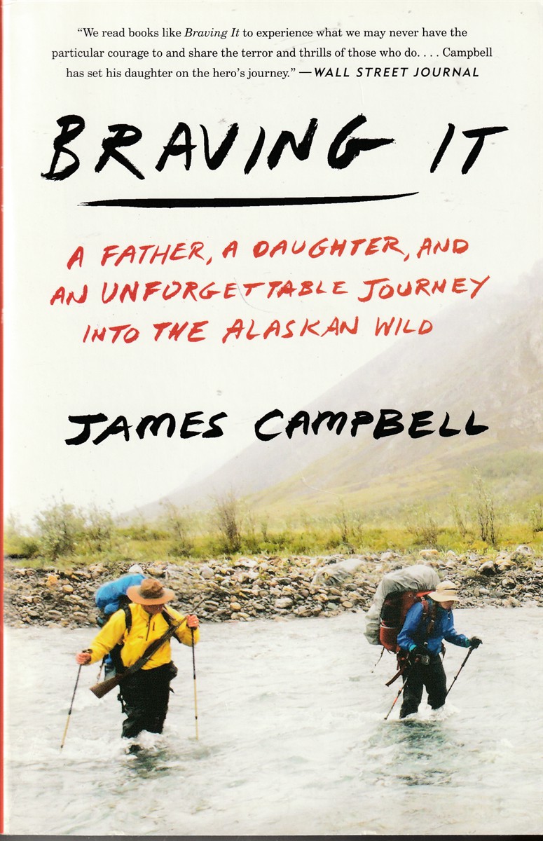 CAMPBELL, JAMES - Braving It a Father, a Daughter, and an Unforgettable Journey Into the Alaskan Wild