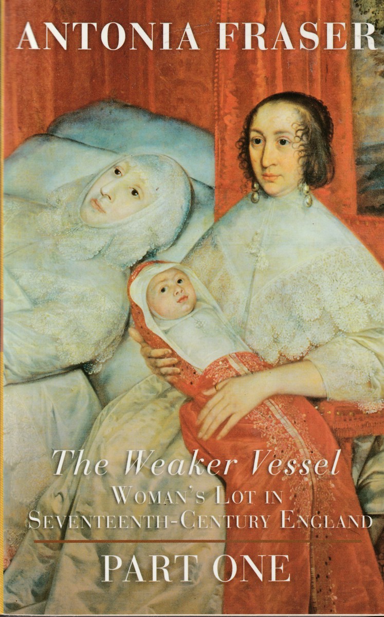 FRASER, ANTONIA - The Weaker Vessel: Woman's Lot in Seventeenth-Century England