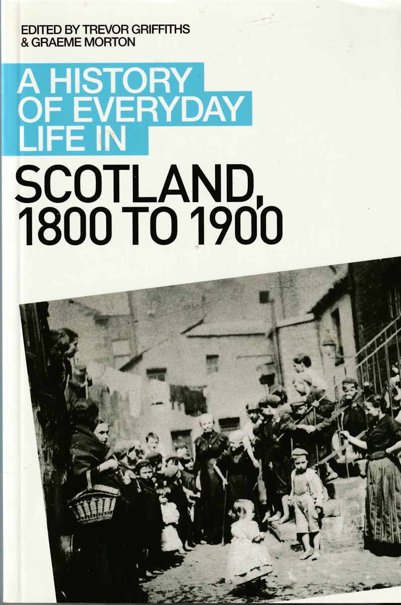 MORTON, GRAEME AND DR. TREVOR GRIFFITHS - A History of Everyday Life in Scotland, 1800 to 1900