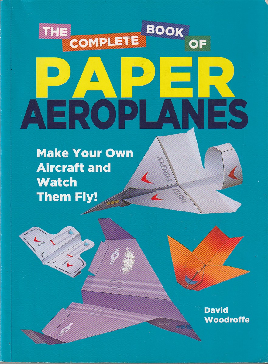 WOODROFFE, DAVID - The Complete Paper Aeroplane Book Make Your Own Aircraft and Watch Them Fly!
