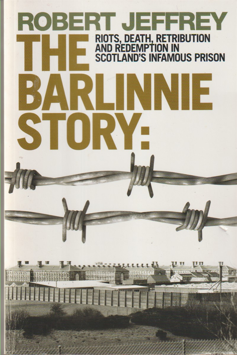 JEFFREY, ROBERT - The Barlinnie Story Riots, Death, Retribution and Redemption in Scotland's Infamous Prison