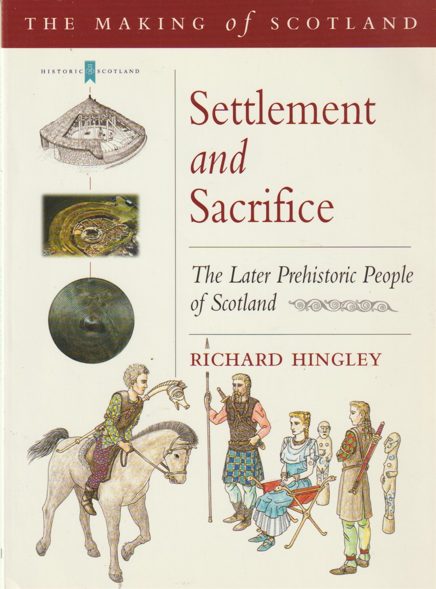 HINGLEY, RICHARD AND  CHRISTINA UNWIN - Settlement and Sacrifice the Later Prehistoric People of Scotland