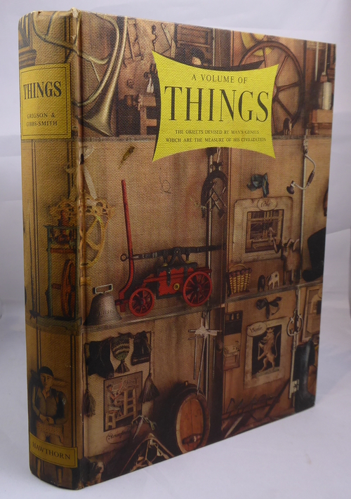 GRIGSON, GEOFFREY AND GIBBS-SMITH, CHARLES HARVARD (GENERAL EDITOR) - A Volume of Things, the Objects Devised by Man's Genius Which Are the Measure of His Civilization