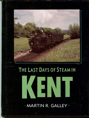 GALLEY, MARTIN R - The Last Days of Steam in Kent