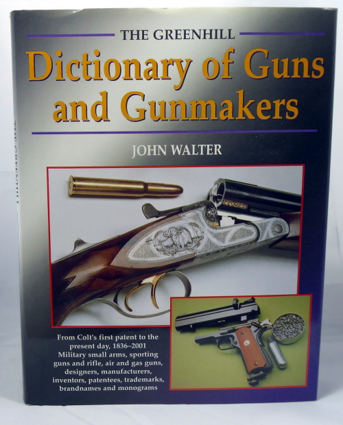 WALTER, JOHN - The Greenhill Dictionary of Guns and Gunmakers from Colt's First Patent to the Present Day, 1836-2001- Military Small Arms, Sporting Guns and Rifles, Trademarks, Brandnames and Monograms