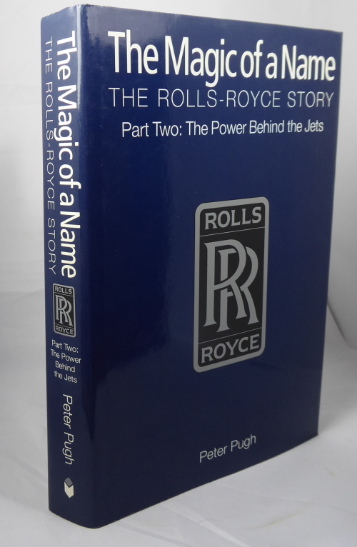 PUGH, PETER - The Magic of a Name. The Rolls-Royce Story Part Two: The Power Behind the Jets 1945-1987