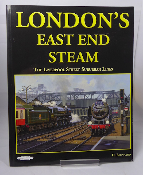 BRENNAND, D. - London's East End Steam: The Liverpool Street Suburban Lines