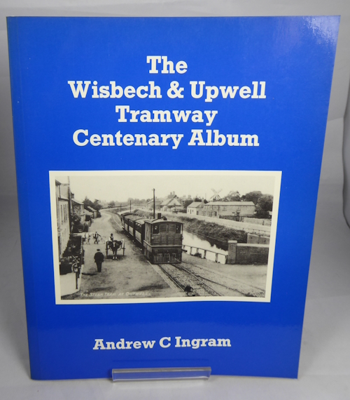 INGRAM ANDREW C - The Wisbech & Upwell Tramway Centenary Album