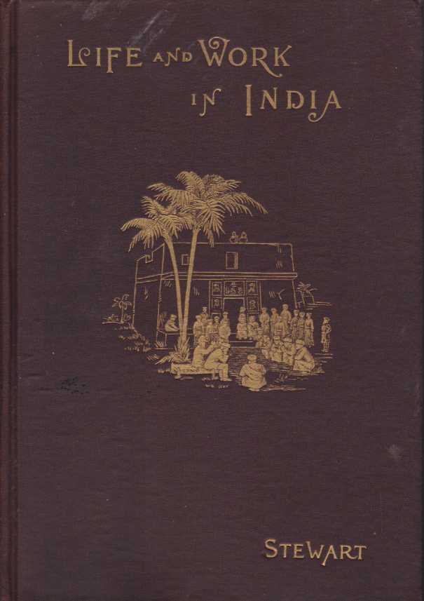 Image for LIFE AND WORK IN INDIA An Account of the Conditions, Methods, Difficulties, Results, Future Proespects and Reflex Influence of Missionary Labor in India, Especially in the Bunjab Mission of the United Presbyterian Church of North America