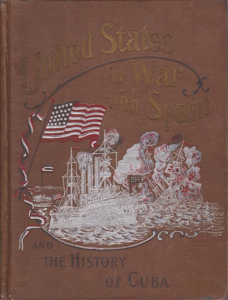 Image for UNITED STATES IN WAR WITH SPAIN AND THE HISTORY OF CUBA A Thrilling Account of the Land and Naval Operations of American Soldiers and Sailors in Our War with Spain, and the Heroic Struggles of Cuban Patriots Against Spanish Tyranny.