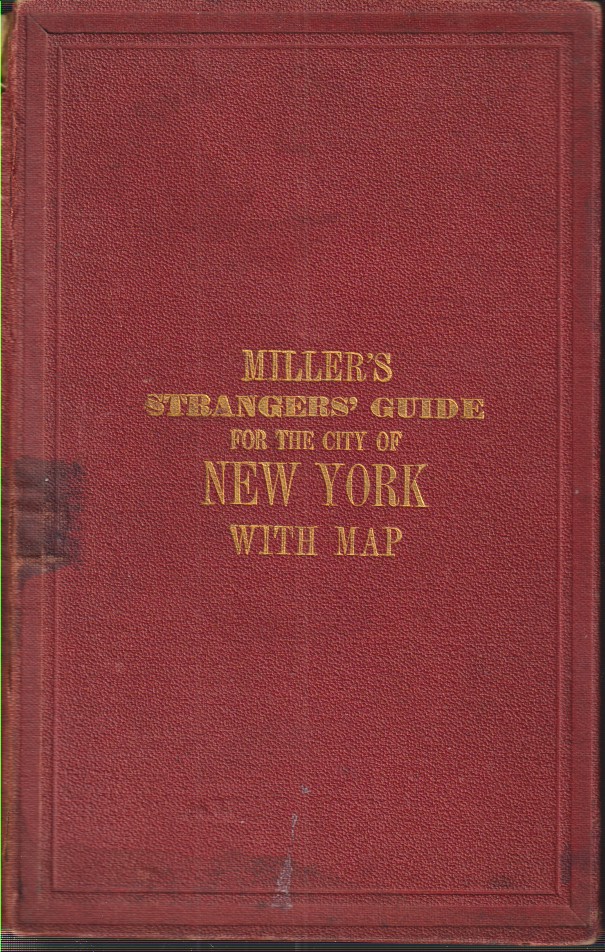 MILLER'S NEW YORK AS IT IS, OR STRANGER'S GUIDE-BOOK TO THE CITIES OF NEW YORK, BROOKLYN AND ADJACENT PLACES Comprising Notices of Every Object of Interest to Strangers: Including Public Buildings, Churches, Hotels, Places of Amusement, Literary Institutions, Etc.