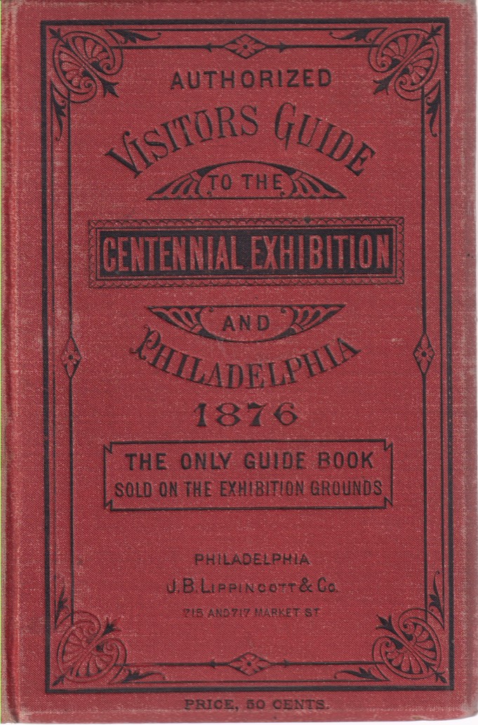 VISITORS GUIDE TO THE CENTENNIAL EXHIBITION AND PHILADELPHIA 1876 May 10th to November 10th, 1876