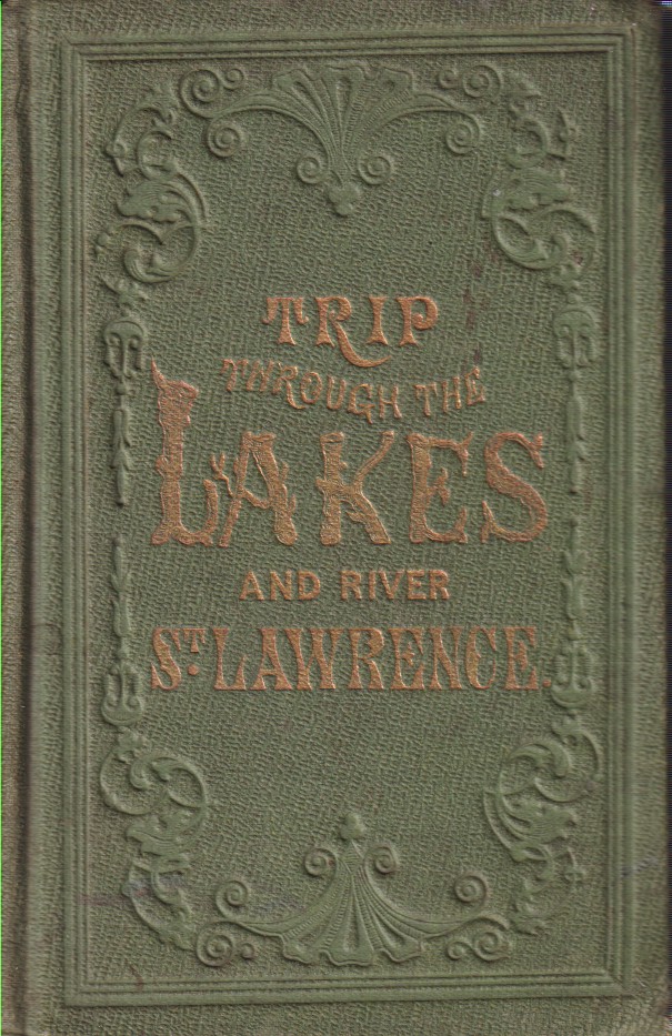 A TRIP THROUGH THE LAKES OF NORTH AMERICA; Embracing a Full Description of the St. Lawrence River, Together with all the Principal Places on its Banks, from its Source to its Mouth: Commerce of the Lakes, Etc.