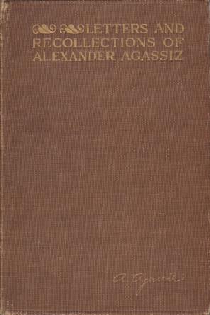 Image for LETTERS AND RECOLLECTIONS OF ALEXANDER AGASSIZ WITH A SKETCH OF HIS LIFE AND WORK