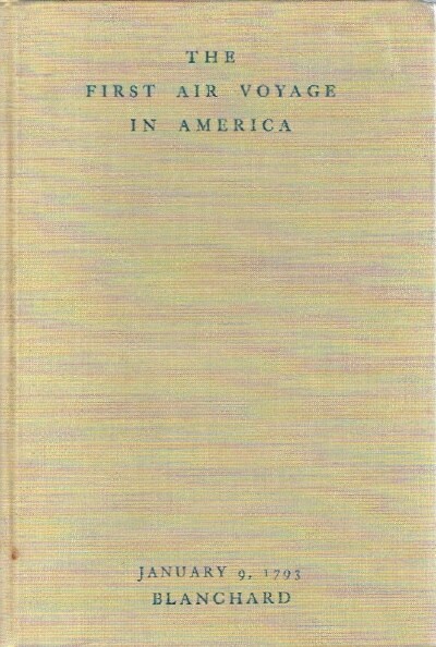 FREY, CARROLL; JOHN PIERRE BLANCHARD - The First Air Voyage in America: The Times, the Place, and the People of the Blanchard Balloon Voyage of January 9, 1793, Philadelphia to Woodbury. Together with a Facsimilie Reprinting of the Journal of My Forty-Fifth Ascension and the First in America