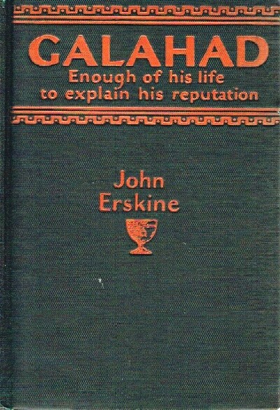 ERSKINE, JOHN - Galahad: Enough of His Life to Explain His Reputation