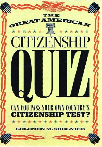 SKOLNICK, SOLOMON M. - The Great American Citizenship Quiz: Can You Pass Your Own Country's Citizenship Test?