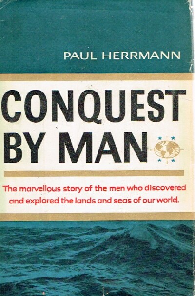 HERRMANN, PAUL - Conquest by Man: The Marvelous Story of the Men Who Discovered and Explored the Lands and Seas of Our World