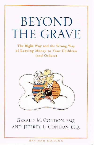 CONDON, GERALD M.; JEFFREY L. CONDON - Beyond the Grave; the Right Way and the Wrong Way of Leaving Money to Your Children (and Others)
