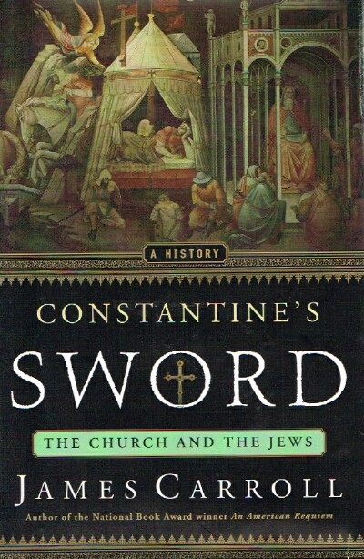 CARROLL, JAMES - Constantine's Sword; the Church and the Jews: A History