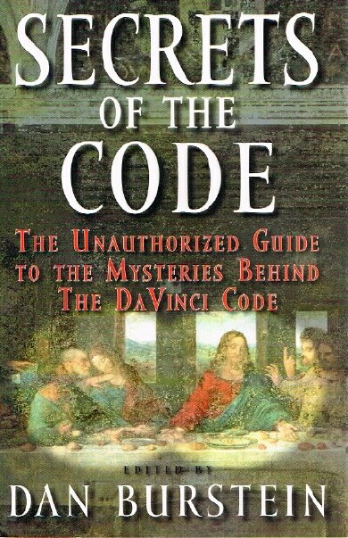 BURSTEIN, DAN (EDITOR) - Secrets of the Code: The Unauthorized Guide to the Mysteries Behind the Da Vinci Code