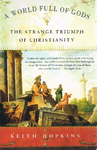 HOPKINS, KEITH - A World Full of Gods the Strange Triumph of Christianity