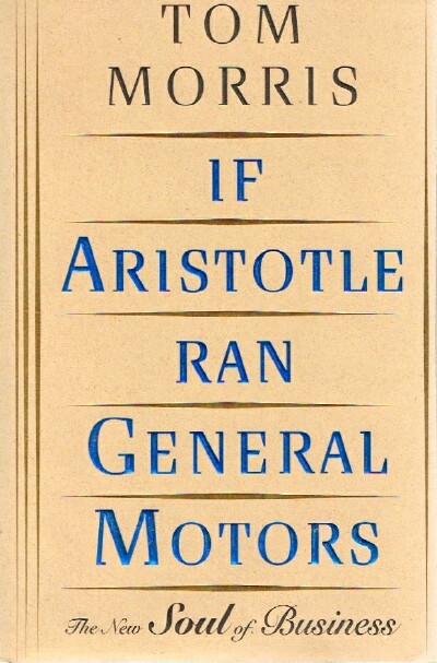 MORRIS, TOM - If Aristotle Ran General Motors; the New Soul of Business