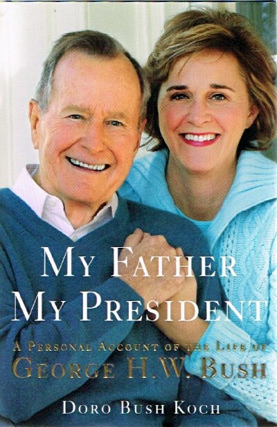 KOCH, DORO BUSH - My Father, My President: A Personal Account of the Life of George H.W. Bush