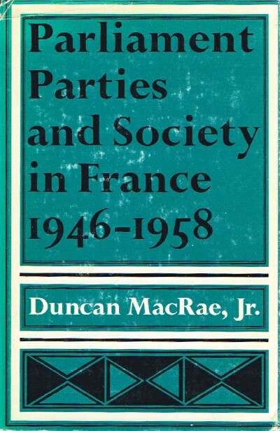 MACRAE, JR., DUNCAN - Parliament, Parties, and Society in France 1946-1958