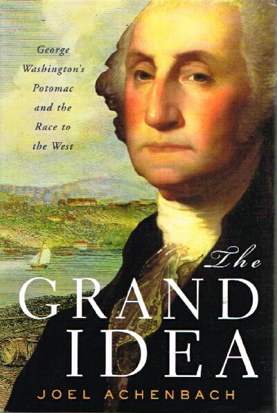 ACHENBACH, JOEL - The Grand Idea: George Washington's Potomac and the Race to the West