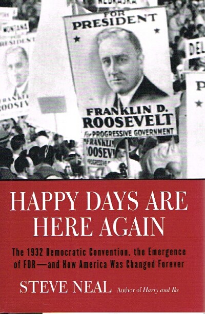 NEAL, STEVEN - Happy Days Are Here Again: The 1932 Democratic Convention, the Emergence of Fdr--and How America Was Changed Forever