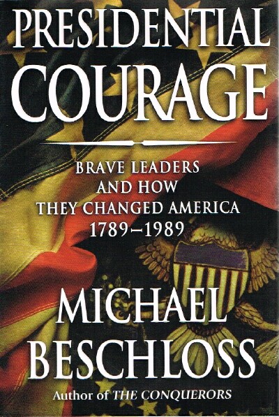 BESCHLOSS, MICHAEL R. - Presidential Courage: Brave Leaders and How They Changed America 1789-1989
