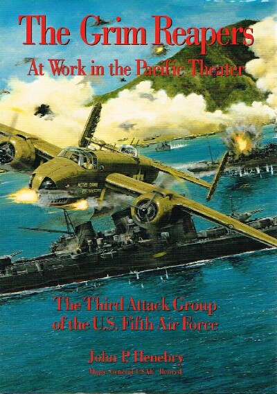 HENEBRY, JOHN P. - The Grim Reapers at Work in the Pacific Theater: The Third Attack Group of the U.S. Fifth Air Force