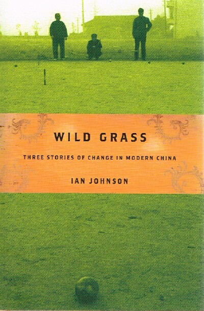 JOHNSON, IAN - Wild Grass: Three Stories of Change in Modern China