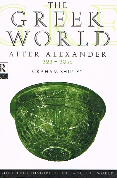SHIPLEY, GRAHAM - The Greek World After Alexander: 323-30 Bc