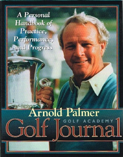 PALMER, ARNOLD - Arnold Palmer Golf Academy Golf Journal: A Personal Handbook of Practice, Performance, and Progress