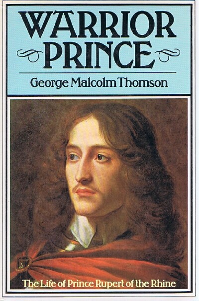 THOMSON, GEORGE MALCOLM - Warrior Prince: The Life of Prince Rupert of the Rhine