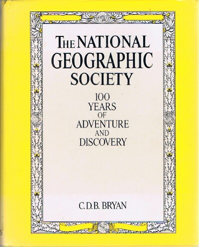 BRYAN, C. D. B. - The National Geographic Society: 100 Years of Adventure and Discovery