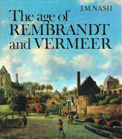 NASH, J. M. - The Age of Rembrandt and Vermeer: Dutch Painting in the Seventeenth Century