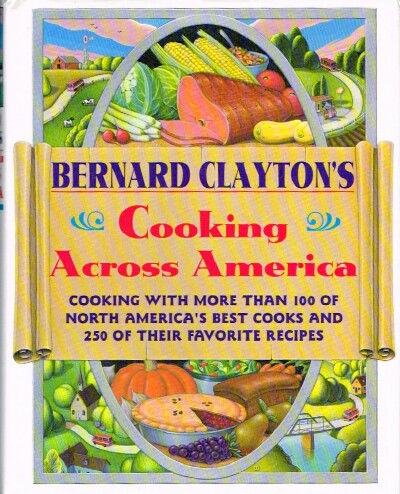 CLAYTON, BERNARD - Bernard Clayton's Cooking Across America: Cooking with More Than 100 of North America's Best Cooks and 250 of Their Favorite Recipes
