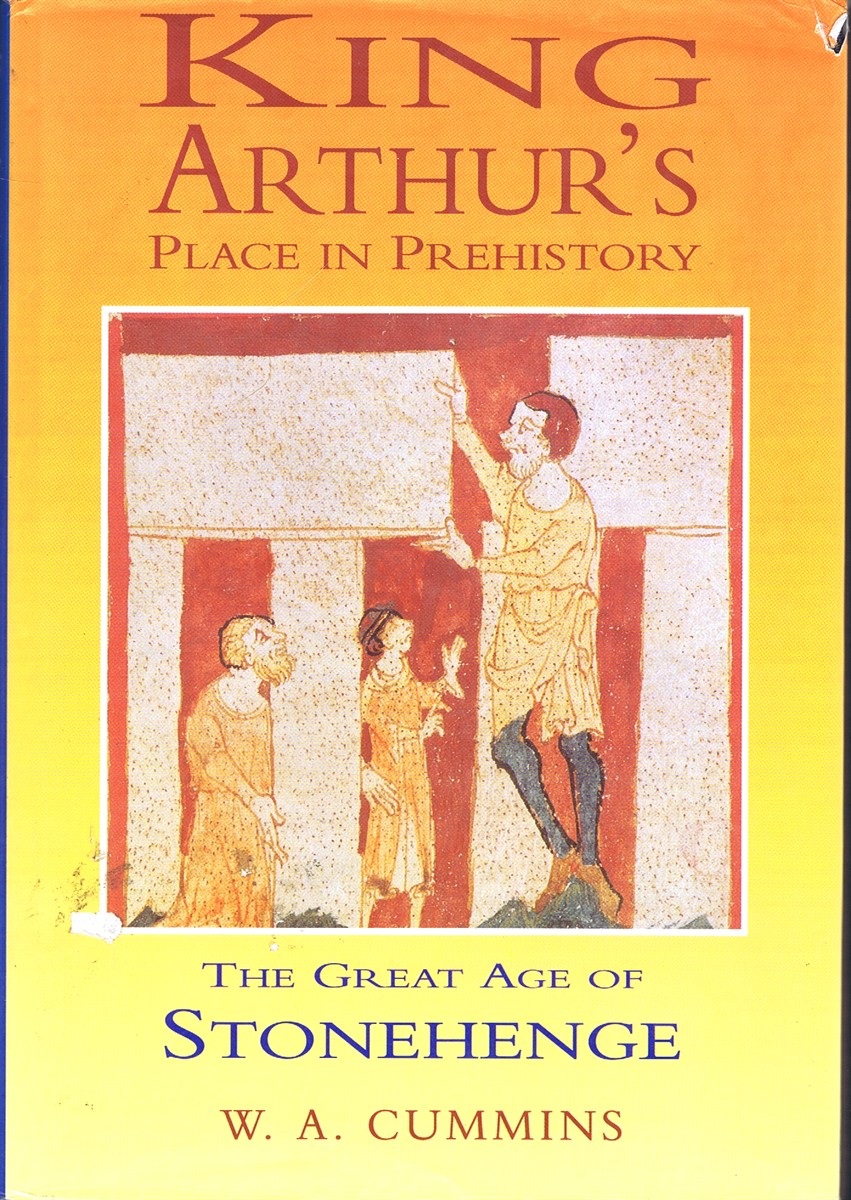 CUMMINS, W. A. - King Arthur's Place in Prehistory the Great Age of Stonehendge