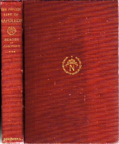 CONSTANT, FIRST VALET DE CHAMBRE OF THE EMPEROR - Memoirs of Constant, First Valet de Chambre of the Emperor on the Private Life of Napoleon, His Family and His Court (Volume III)